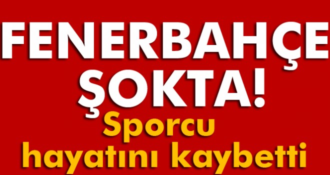 Fenerbahçeli sporcu hayatını kaybetti