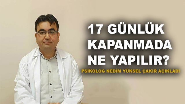 17 Günde ne yapılır? Psikolog Nedim Yüksel Çakır açıkladı