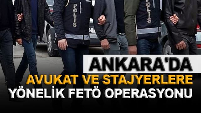 Ankara'da avukat ve stajyerlere yönelik FETÖ operasyonu