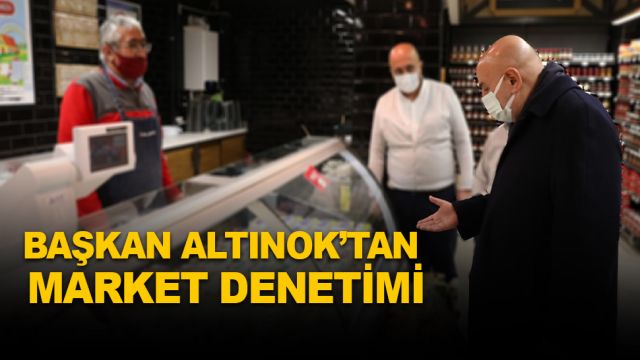 BAŞKAN ALTINOK’TAN MARKET DENETİMİ