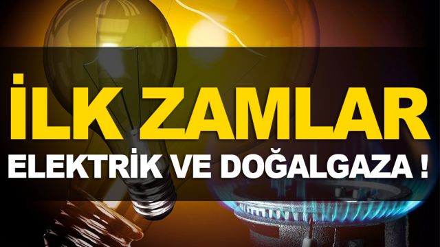 İlk zamlar Elektrik ve Doğalgaza !