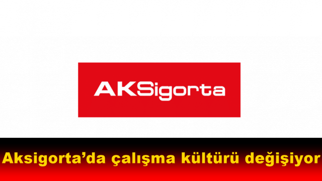 Aksigorta’da çalışma kültürü tamamen değişiyor