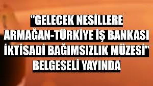 "Gelecek Nesillere Armağan-Türkiye İş Bankası İktisadi Bağımsızlık Müzesi" belgeseli yayında