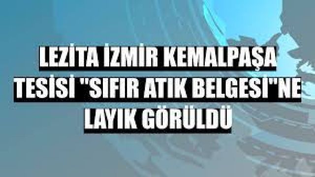 Lezita İzmir Kemalpaşa Tesisi "Sıfır Atık Belgesi"ne layık görüldü