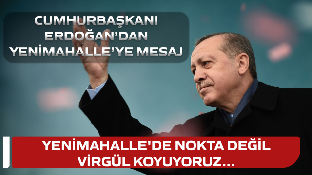 Cumhurbaşkanı Erdoğan Yenimahalle'ye virgül koydu