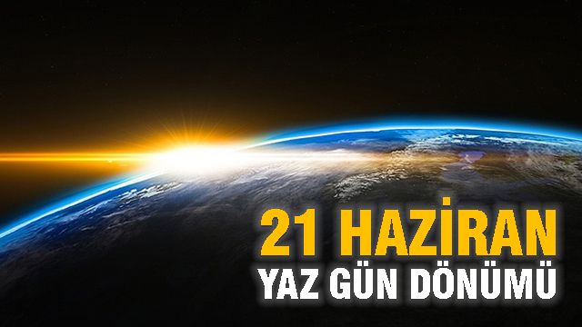 21 Haziran Yaz Gün Dönümünde Neler Olur? 21 Haziran'ın Özellikleri Nedir, Neden En Uzun Gündüzdür?