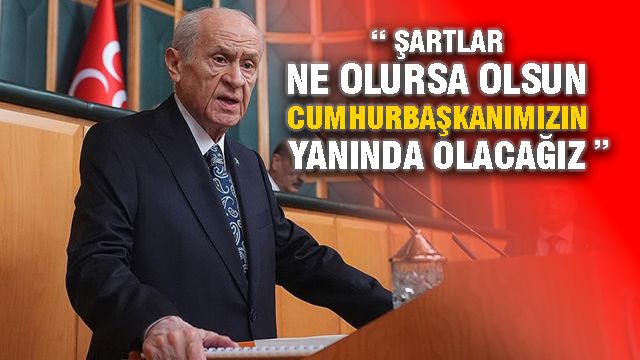 Bahçeli: Şartlar Ne Olursa Olsun Cumhurbaşkanımızın Yanında Olacağız