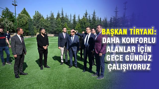 Tiryaki: Daha Konforlu Alanlar İçin Gece Gündüz Çalışıyoruz