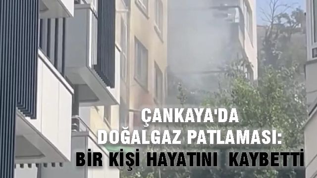 Çankaya'da Doğalgaz Patlaması: Bir Kişi Hayatını Kaybetti