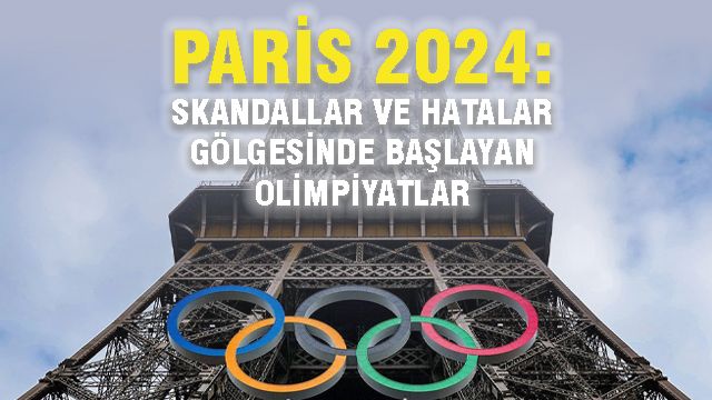 Paris 2024: Skandallar ve Hatalar Gölgesinde Başlayan Olimpiyatlar