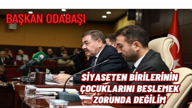 Başkan Odabaşı: Siyaseten Birilerinin Çocuklarını Beslemek Zorunda Değilim