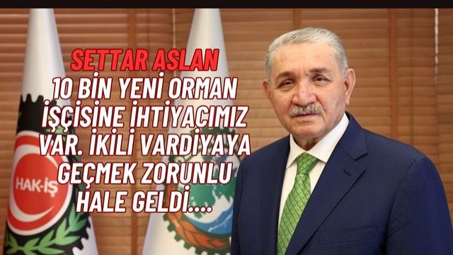 Settar Aslan: Orman işçisi ikili vardiyaya geçmek zorundadır...