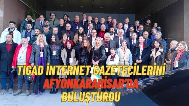 TİGAD, İnternet Gazetecilerini Afyon’da Buluşturdu