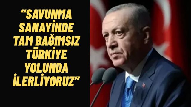 Cumhurbaşkanı Erdoğan Savunmada Tam Bağımsız Türkiye Yolunda Önemli Bir Eşiği Geride Bırakıyoruz
