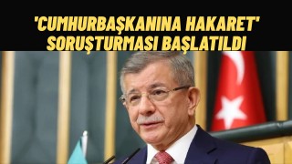 Ahmet Davutoğlu'na Cumhurbaşkanına Hakaret Soruşturması